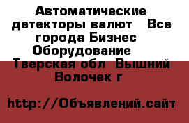 Автоматические детекторы валют - Все города Бизнес » Оборудование   . Тверская обл.,Вышний Волочек г.